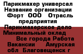 Парикмахер-универсал › Название организации ­ Форт, ООО › Отрасль предприятия ­ Парикмахерское дело › Минимальный оклад ­ 35 000 - Все города Работа » Вакансии   . Амурская обл.,Благовещенск г.